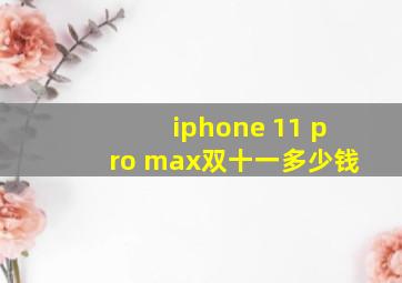 iphone 11 pro max双十一多少钱